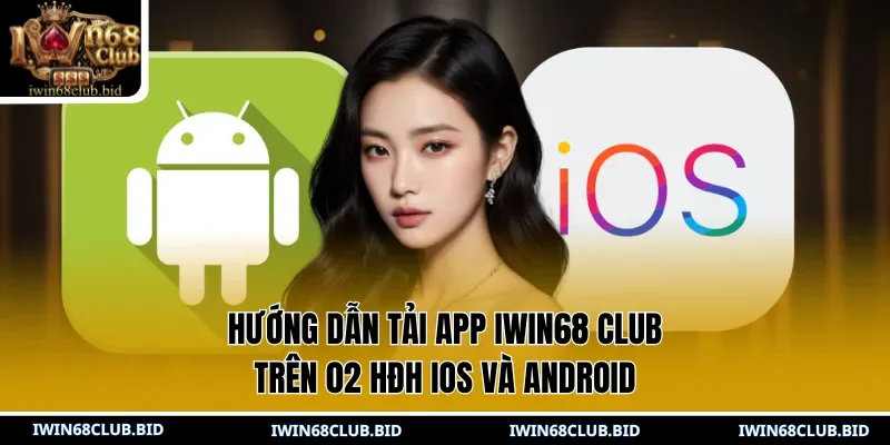 Hướng dẫn tải app IWIN68 Club trên 02 HĐH IOS và Android